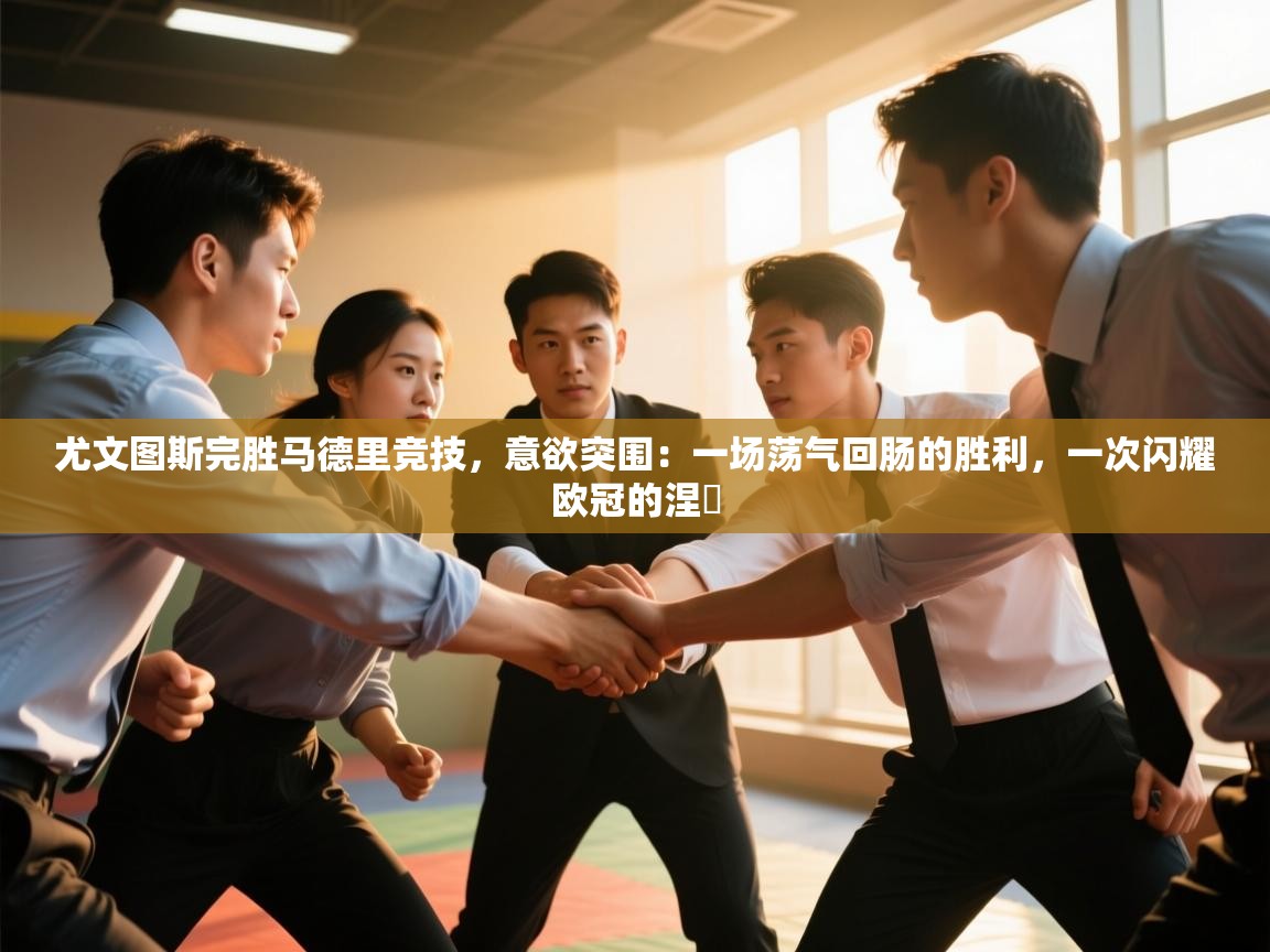 尤文图斯完胜马德里竞技，意欲突围：一场荡气回肠的胜利，一次闪耀欧冠的涅槃