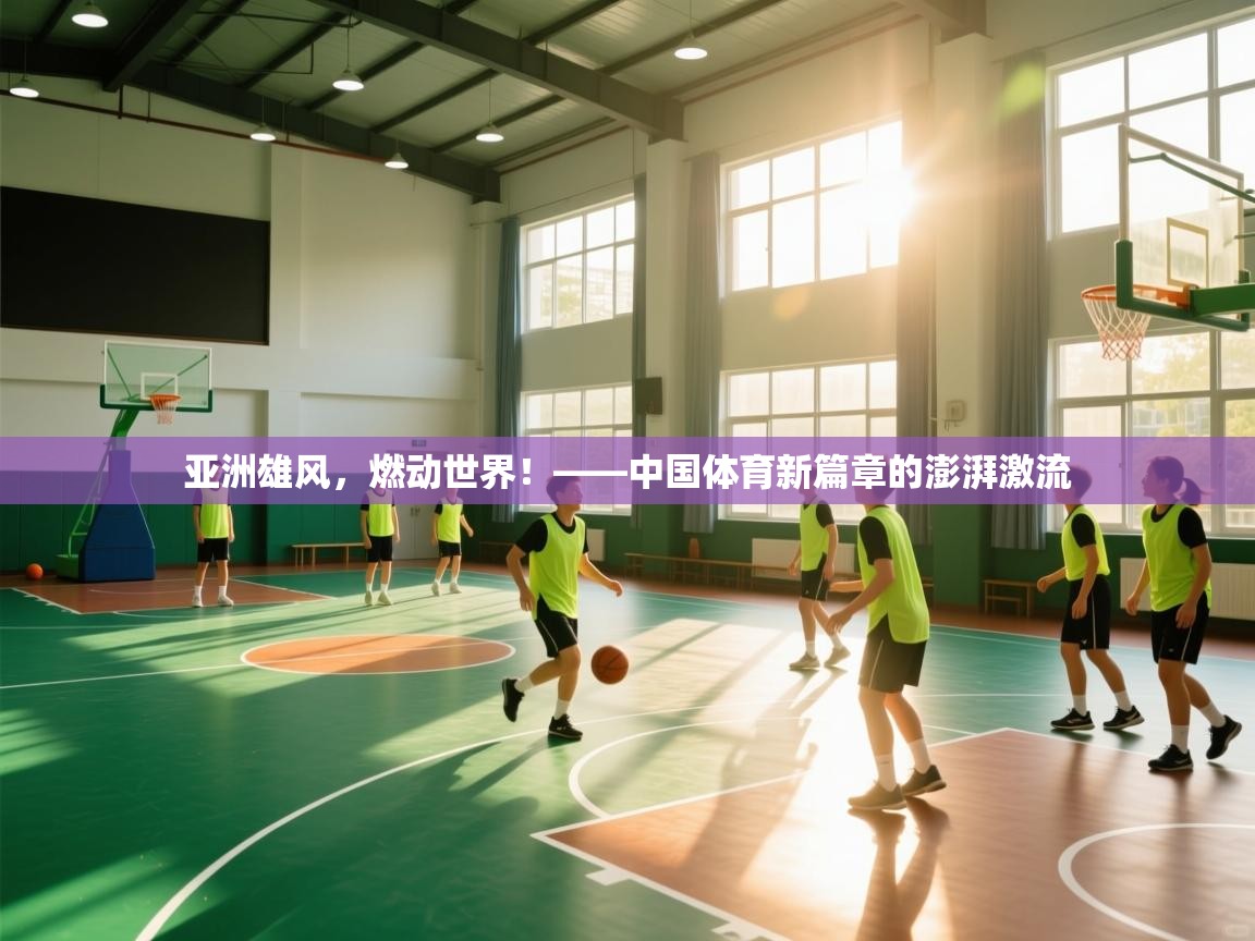 亚洲雄风，燃动世界！——中国体育新篇章的澎湃激流  第2张