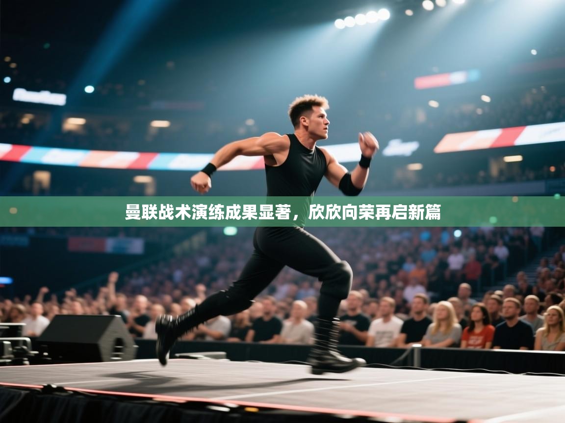 曼联战术演练成果显著,欣欣向荣再启新篇