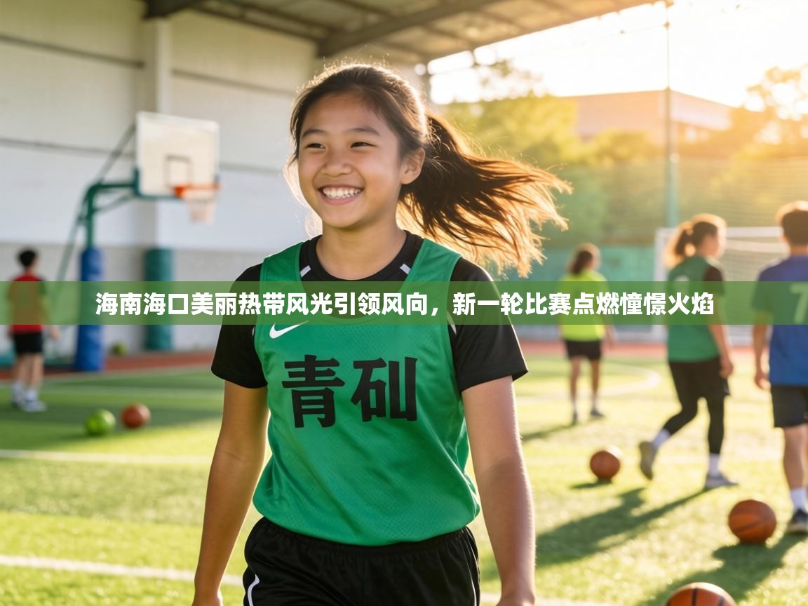 海南海口美丽热带风光引领风向，新一轮比赛点燃憧憬火焰