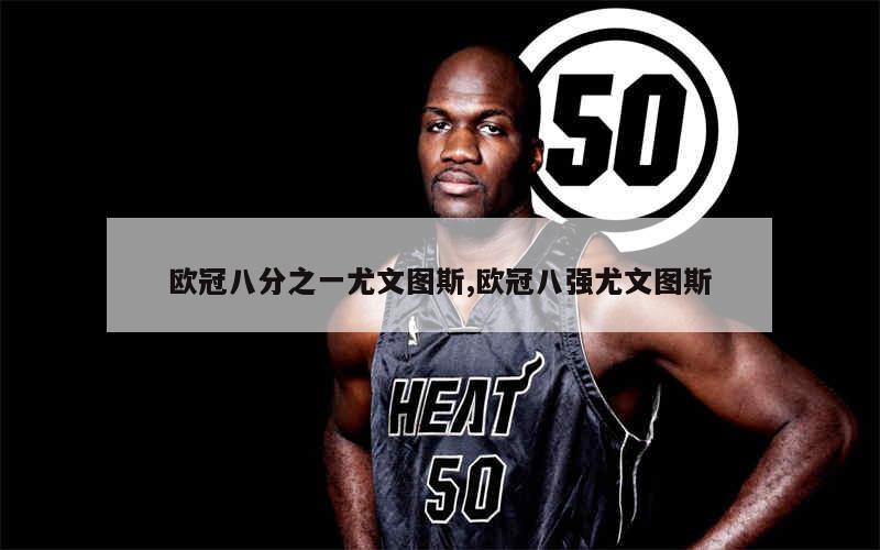 爱体育平台-包含尤文图斯抱憾告别，欧冠八强终结梦想的词条